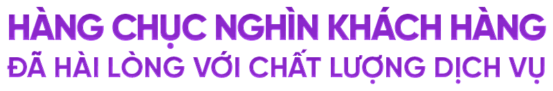 Hàng chục nghìn khách hàng đã hài lòng với chất lượng dịch vụ